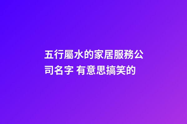 五行屬水的家居服務公司名字 有意思搞笑的-第1張-公司起名-玄機派
